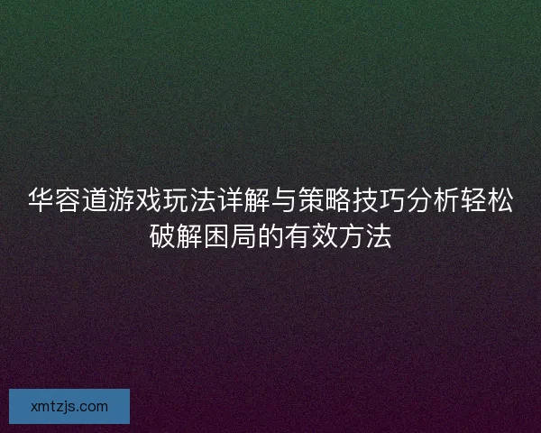 华容道游戏玩法详解与策略技巧分析轻松破解困局的有效方法