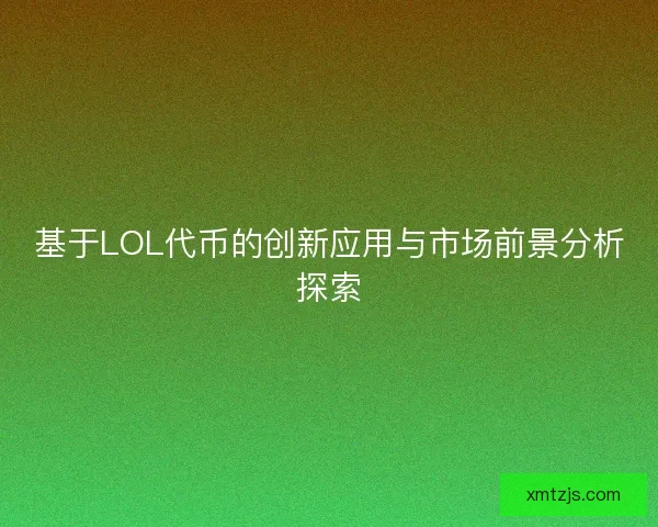 基于LOL代币的创新应用与市场前景分析探索