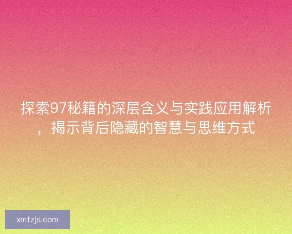 探索97秘籍的深层含义与实践应用解析，揭示背后隐藏的智慧与思维方式