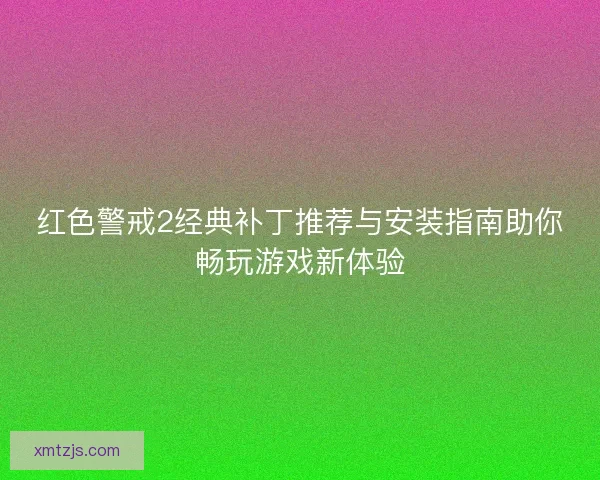 红色警戒2经典补丁推荐与安装指南助你畅玩游戏新体验