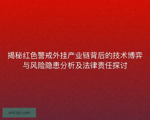 揭秘红色警戒外挂产业链背后的技术博弈与风险隐患分析及法律责任探讨