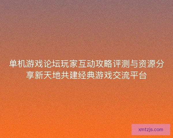 单机游戏论坛玩家互动攻略评测与资源分享新天地共建经典游戏交流平台