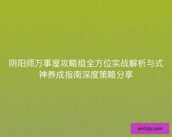 阴阳师万事屋攻略组全方位实战解析与式神养成指南深度策略分享