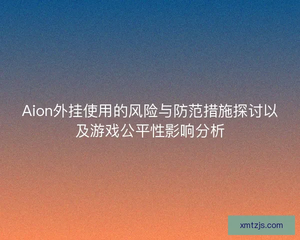 Aion外挂使用的风险与防范措施探讨以及游戏公平性影响分析