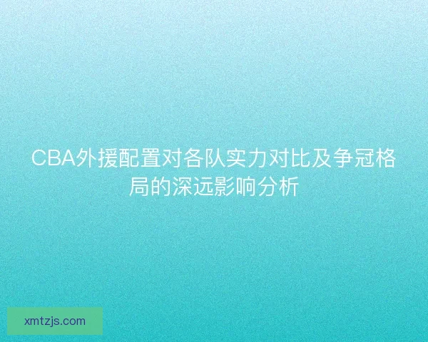 CBA外援配置对各队实力对比及争冠格局的深远影响分析