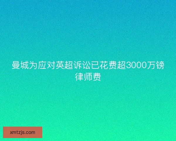 曼城为应对英超诉讼已花费超3000万镑律师费