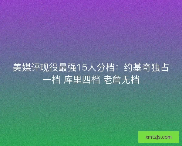 美媒评现役最强15人分档：约基奇独占一档 库里四档 老詹无档