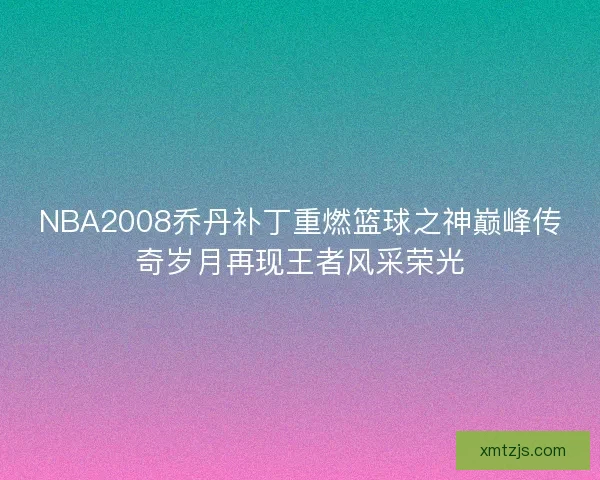 NBA2008乔丹补丁重燃篮球之神巅峰传奇岁月再现王者风采荣光